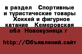  в раздел : Спортивные и туристические товары » Хоккей и фигурное катание . Кемеровская обл.,Новокузнецк г.